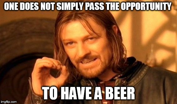 One Does Not Simply | ONE DOES NOT SIMPLY PASS THE OPPORTUNITY; TO HAVE A BEER | image tagged in memes,one does not simply | made w/ Imgflip meme maker