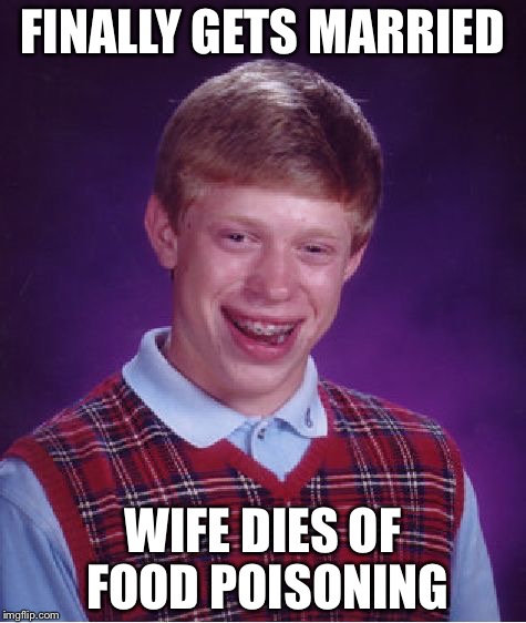 Bad Luck Brian | FINALLY GETS MARRIED; WIFE DIES OF FOOD POISONING | image tagged in memes,bad luck brian | made w/ Imgflip meme maker