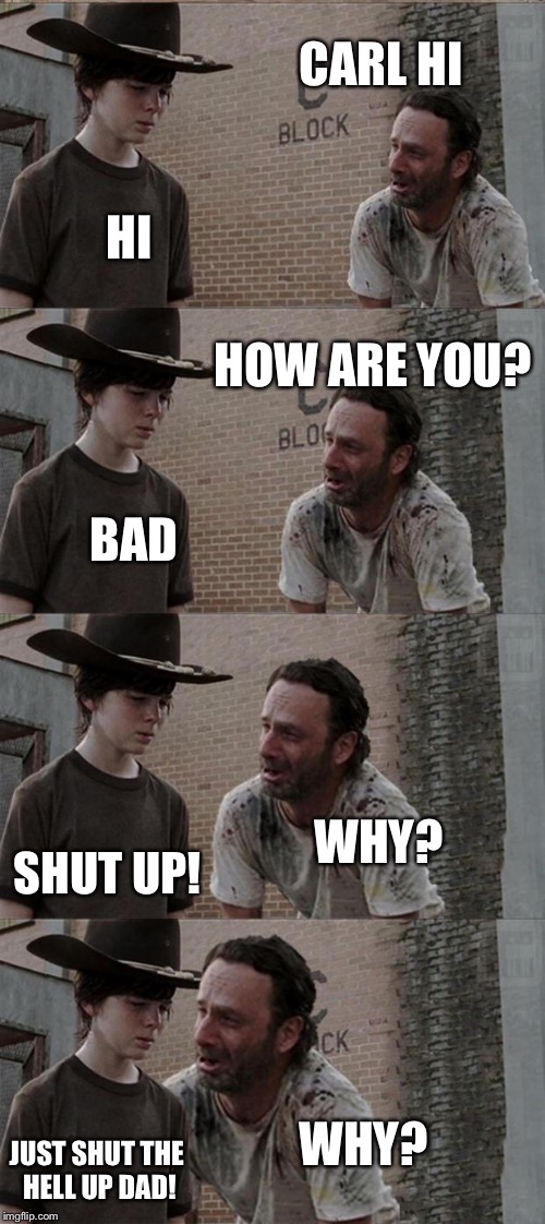 Rick and Carl Long | CARL HI; HI; HOW ARE YOU? BAD; WHY? SHUT UP! WHY? JUST SHUT THE HELL UP DAD! | image tagged in memes,rick and carl long | made w/ Imgflip meme maker