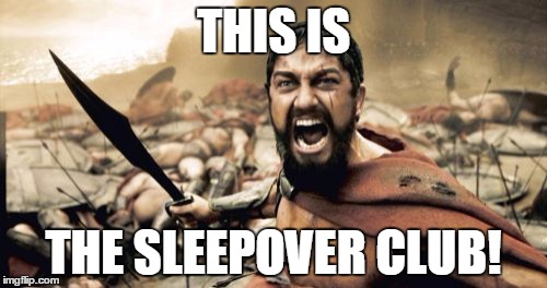 Sparta Leonidas Meme | THIS IS; THE SLEEPOVER CLUB! | image tagged in memes,sparta leonidas | made w/ Imgflip meme maker