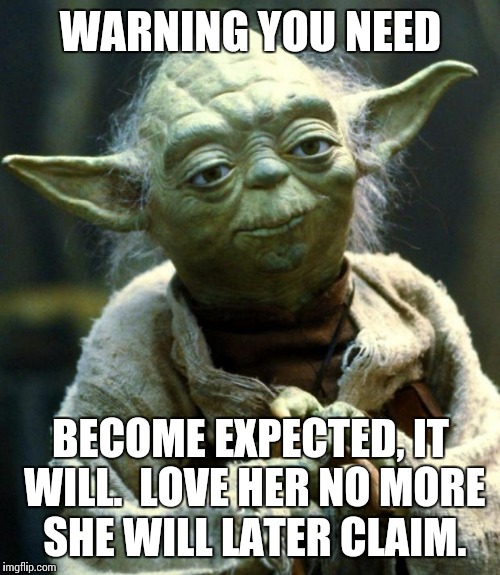 Star Wars Yoda Meme | WARNING YOU NEED BECOME EXPECTED, IT WILL.  LOVE HER NO MORE SHE WILL LATER CLAIM. | image tagged in memes,star wars yoda | made w/ Imgflip meme maker