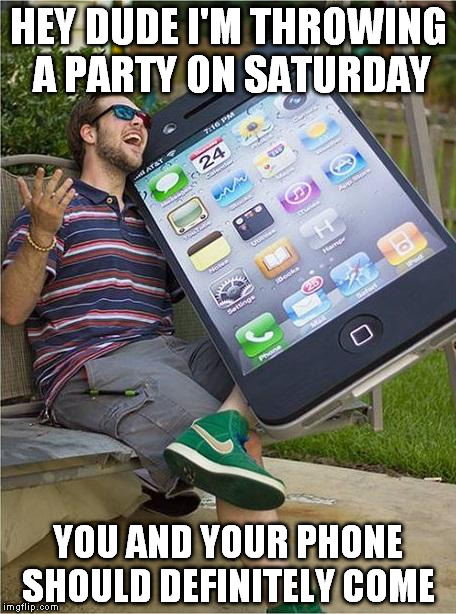 HEY DUDE I'M THROWING A PARTY ON SATURDAY YOU AND YOUR PHONE SHOULD DEFINITELY COME | made w/ Imgflip meme maker