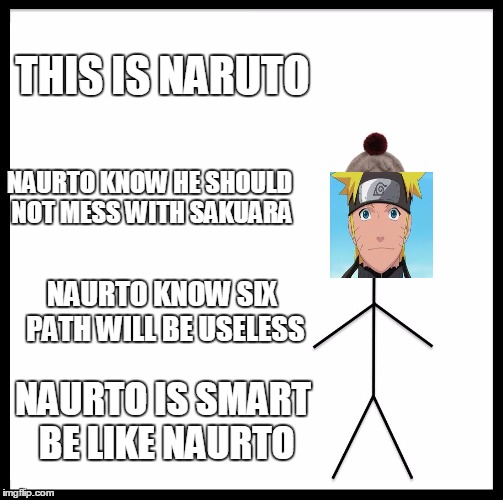 Be Like Bill | THIS IS NARUTO; NAURTO KNOW HE SHOULD NOT MESS WITH SAKUARA; NAURTO KNOW SIX PATH WILL BE USELESS; NAURTO IS SMART BE LIKE NAURTO | image tagged in memes,be like bill | made w/ Imgflip meme maker