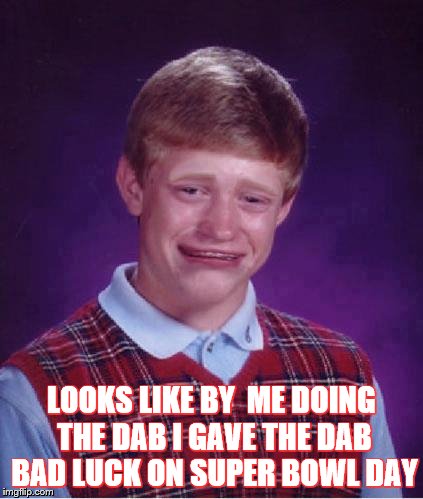 Bad Luck Brian Cry | LOOKS LIKE BY  ME DOING THE DAB I GAVE THE DAB BAD LUCK ON SUPER BOWL DAY | image tagged in bad luck brian cry | made w/ Imgflip meme maker