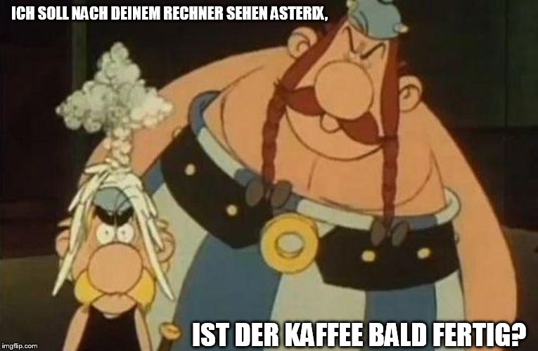 asterix | ICH SOLL NACH DEINEM RECHNER SEHEN ASTERIX, IST DER KAFFEE BALD FERTIG? | image tagged in asterix | made w/ Imgflip meme maker