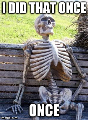 Waiting Skeleton Meme | I DID THAT ONCE ONCE | image tagged in memes,waiting skeleton | made w/ Imgflip meme maker