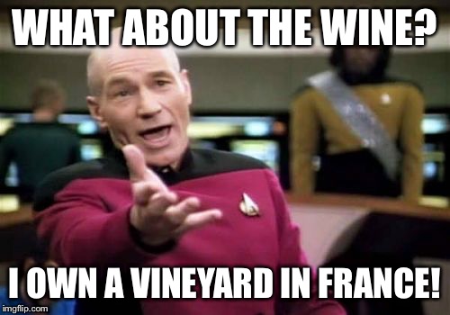 Picard Wtf Meme | WHAT ABOUT THE WINE? I OWN A VINEYARD IN FRANCE! | image tagged in memes,picard wtf | made w/ Imgflip meme maker