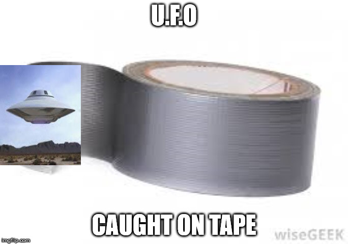 caught on tape  | U.F.O; CAUGHT ON TAPE | image tagged in ufo,tape | made w/ Imgflip meme maker