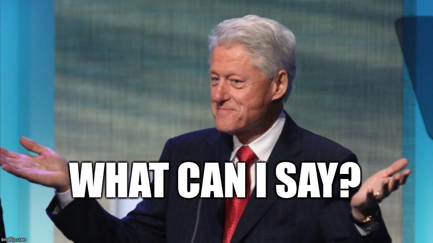 BILL CLINTON SO WHAT | WHAT CAN I SAY? | image tagged in bill clinton so what | made w/ Imgflip meme maker