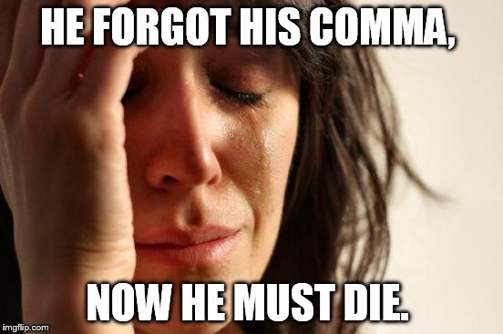 First World Problems Meme | HE FORGOT HIS COMMA, NOW HE MUST DIE. | image tagged in memes,first world problems | made w/ Imgflip meme maker