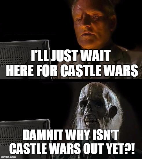 I'll Just Wait Here Meme | I'LL JUST WAIT HERE FOR CASTLE WARS; DAMNIT WHY ISN'T CASTLE WARS OUT YET?! | image tagged in memes,ill just wait here | made w/ Imgflip meme maker