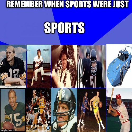 Sports | REMEMBER WHEN SPORTS WERE JUST; SPORTS | image tagged in memes | made w/ Imgflip meme maker