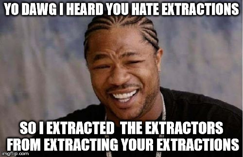 Yo Dawg Heard You Meme | YO DAWG I HEARD YOU HATE EXTRACTIONS; SO I EXTRACTED  THE EXTRACTORS FROM EXTRACTING YOUR EXTRACTIONS | image tagged in memes,yo dawg heard you | made w/ Imgflip meme maker