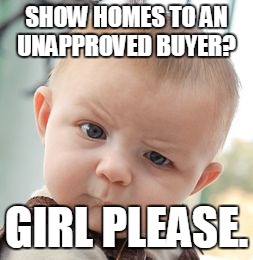 Skeptical Baby | SHOW HOMES TO AN UNAPPROVED BUYER? GIRL PLEASE. | image tagged in memes,skeptical baby | made w/ Imgflip meme maker