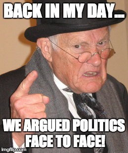 Back In My Day Meme | BACK IN MY DAY... WE ARGUED POLITICS FACE TO FACE! | image tagged in memes,back in my day | made w/ Imgflip meme maker