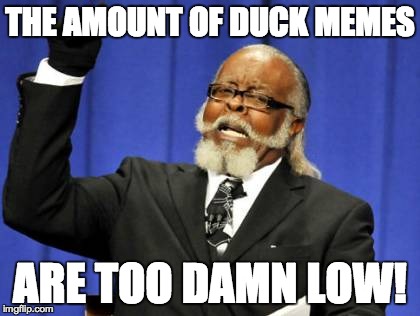 Too Damn High Meme | THE AMOUNT OF DUCK MEMES ARE TOO DAMN LOW! | image tagged in memes,too damn high | made w/ Imgflip meme maker