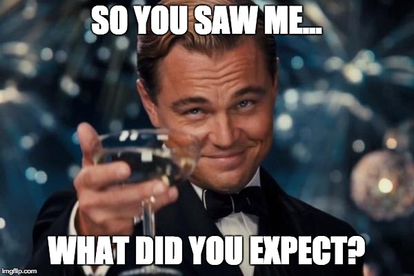 Leonardo Dicaprio Cheers Meme | SO YOU SAW ME... WHAT DID YOU EXPECT? | image tagged in memes,leonardo dicaprio cheers | made w/ Imgflip meme maker