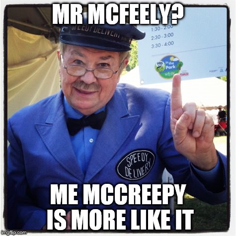 MR MCFEELY? ME MCCREEPY IS MORE LIKE IT | made w/ Imgflip meme maker