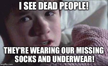 I See Dead People Meme | I SEE DEAD PEOPLE! THEY'RE WEARING OUR MISSING SOCKS AND UNDERWEAR! | image tagged in memes,i see dead people | made w/ Imgflip meme maker