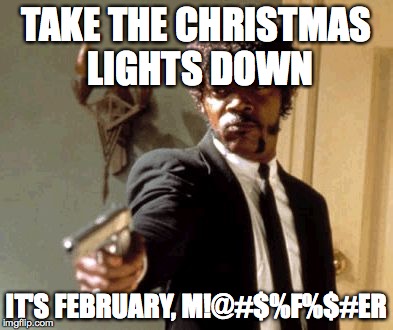 Say That Again I Dare You Meme | TAKE THE CHRISTMAS LIGHTS DOWN; IT'S FEBRUARY, M!@#$%F%$#ER | image tagged in memes | made w/ Imgflip meme maker