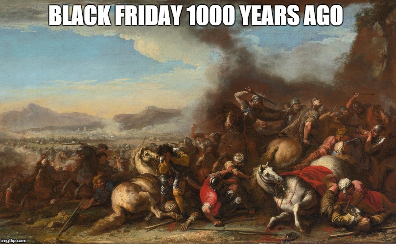 BLACK FRIDAY 1000 YEARS AGO | image tagged in black friday,black | made w/ Imgflip meme maker