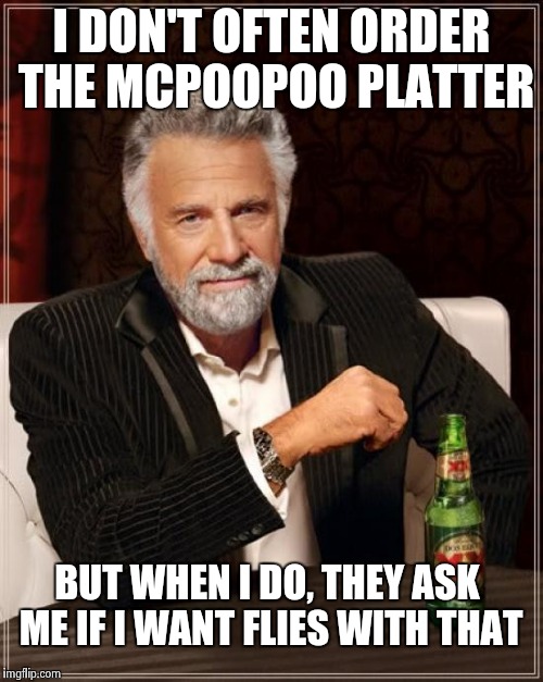 The Most Interesting Man In The World Meme | I DON'T OFTEN ORDER THE MCPOOPOO PLATTER BUT WHEN I DO, THEY ASK ME IF I WANT FLIES WITH THAT | image tagged in memes,the most interesting man in the world | made w/ Imgflip meme maker