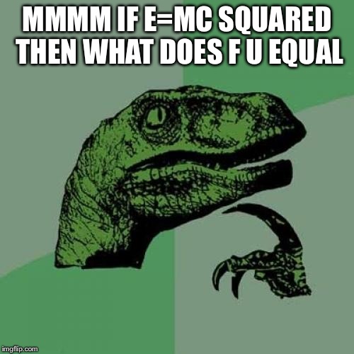 Philosoraptor Meme | MMMM IF E=MC SQUARED THEN WHAT DOES F U EQUAL | image tagged in memes,philosoraptor | made w/ Imgflip meme maker