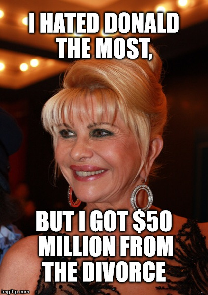 I HATED DONALD THE MOST, BUT I GOT $50 MILLION FROM THE DIVORCE | made w/ Imgflip meme maker