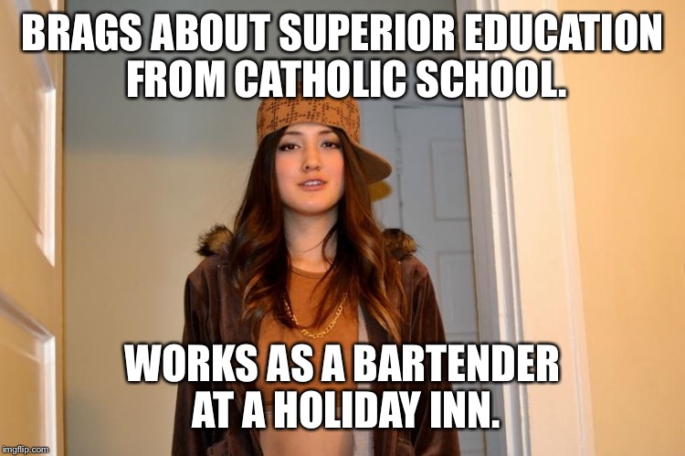 Scumbag Stephanie  | BRAGS ABOUT SUPERIOR EDUCATION FROM CATHOLIC SCHOOL. WORKS AS A BARTENDER AT A HOLIDAY INN. | image tagged in scumbag stephanie,AdviceAnimals | made w/ Imgflip meme maker