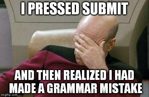 Captain Picard Facepalm Meme | I PRESSED SUBMIT; AND THEN REALIZED I HAD MADE A GRAMMAR MISTAKE | image tagged in memes,captain picard facepalm | made w/ Imgflip meme maker