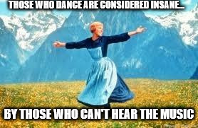 Look At All These | THOSE WHO DANCE ARE CONSIDERED INSANE... BY THOSE WHO CAN'T HEAR THE MUSIC | image tagged in memes,look at all these | made w/ Imgflip meme maker