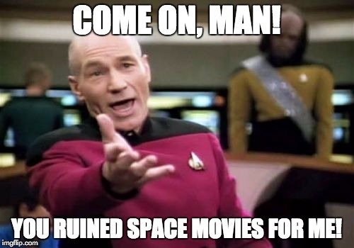 Picard Wtf Meme | COME ON, MAN! YOU RUINED SPACE MOVIES FOR ME! | image tagged in memes,picard wtf | made w/ Imgflip meme maker