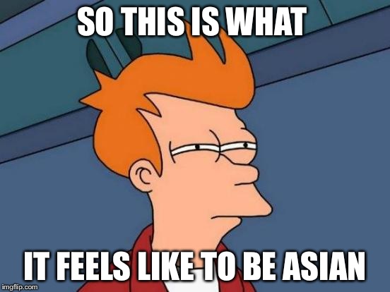 Futurama Fry | SO THIS IS WHAT; IT FEELS LIKE TO BE ASIAN | image tagged in memes,futurama fry | made w/ Imgflip meme maker