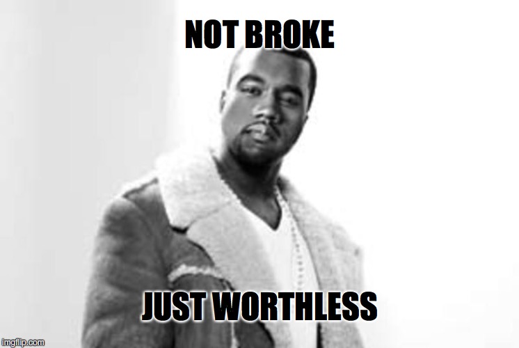 Keepin' It Real | NOT BROKE; JUST WORTHLESS | image tagged in kanye west,interrupting kanye | made w/ Imgflip meme maker