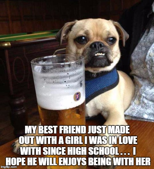 Reflection dog  | MY BEST FRIEND JUST MADE OUT WITH A GIRL I WAS IN LOVE WITH SINCE HIGH SCHOOL . . .

I HOPE HE WILL ENJOYS BEING WITH HER | image tagged in memes,depression dog,dog,best friends,girlfriend | made w/ Imgflip meme maker