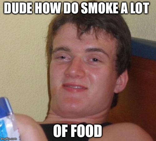 10 Guy Meme | DUDE HOW DO SMOKE A LOT; OF FOOD | image tagged in memes,10 guy | made w/ Imgflip meme maker