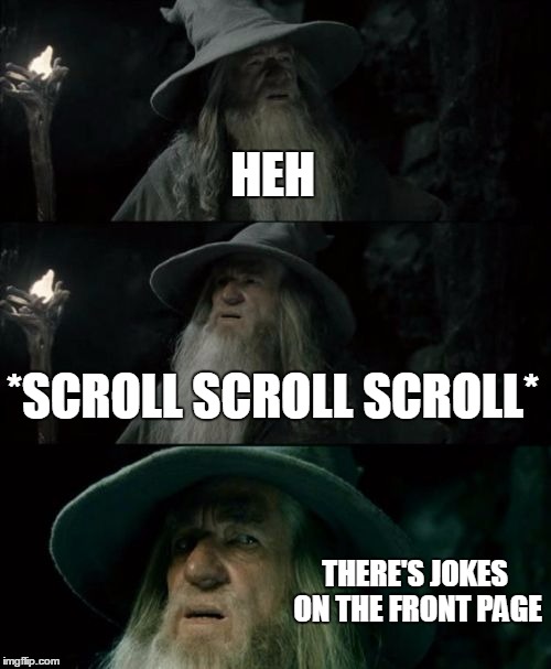 Confused Gandalf Meme | HEH; *SCROLL SCROLL SCROLL*; THERE'S JOKES ON THE FRONT PAGE | image tagged in memes,confused gandalf | made w/ Imgflip meme maker