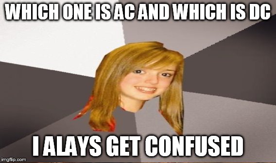 WHICH ONE IS AC AND WHICH IS DC I ALAYS GET CONFUSED | made w/ Imgflip meme maker
