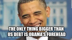 The Forehead  | THE ONLY THING BIGGER THAN US DEBT IS OBAMA'S FOREHEAD | image tagged in liberals,obama | made w/ Imgflip meme maker