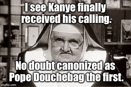 Pope Kanye Douchebag I | I see Kanye finally received his calling. No doubt canonized as Pope Douchebag the first. | image tagged in memes,frowning nun,kanye,douchebag,pope | made w/ Imgflip meme maker