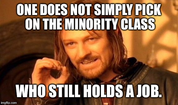 Pols, leave those workers alone! | ONE DOES NOT SIMPLY PICK ON THE MINORITY CLASS WHO STILL HOLDS A JOB. | image tagged in memes,one does not simply,workers,minority | made w/ Imgflip meme maker