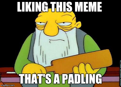 That's a paddlin' | LIKING THIS MEME; THAT'S A PADLING | image tagged in memes,that's a paddlin' | made w/ Imgflip meme maker