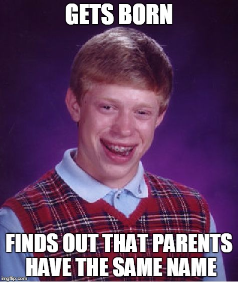 Bad Luck Brian Meme | GETS BORN; FINDS OUT THAT PARENTS HAVE THE SAME NAME | image tagged in memes,bad luck brian | made w/ Imgflip meme maker