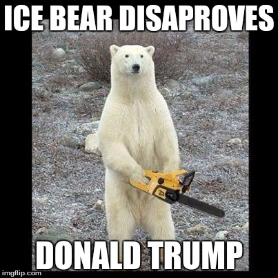 Chainsaw Bear | ICE BEAR DISAPROVES; DONALD TRUMP | image tagged in memes,chainsaw bear | made w/ Imgflip meme maker