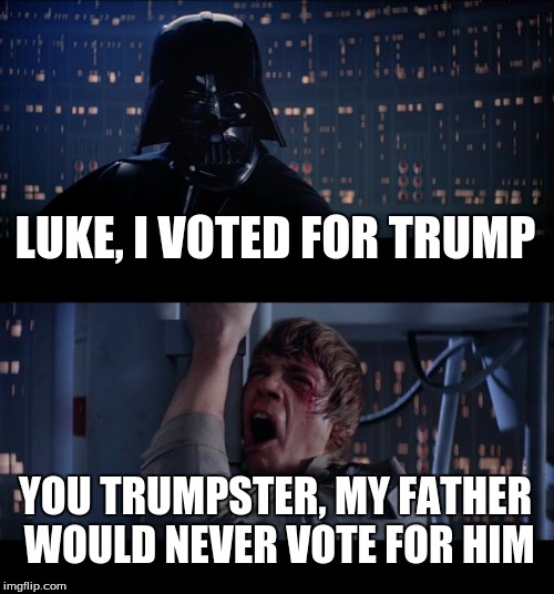 Star Wars No | LUKE, I VOTED FOR TRUMP; YOU TRUMPSTER, MY FATHER WOULD NEVER VOTE FOR HIM | image tagged in memes,star wars no | made w/ Imgflip meme maker