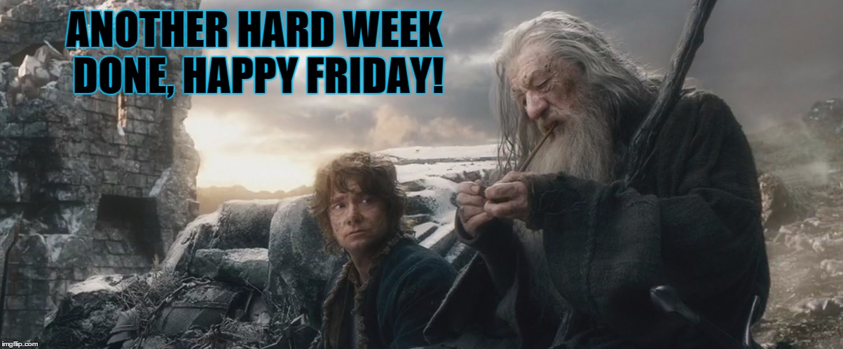End of a Workweek | ANOTHER HARD WEEK DONE, HAPPY FRIDAY! | image tagged in gandalf,bilbo,gandalf and bilbo,botfa | made w/ Imgflip meme maker