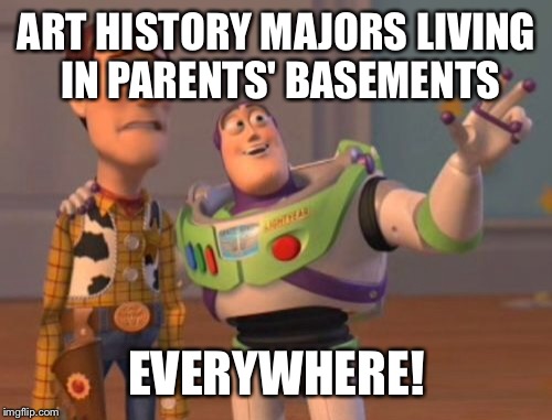 X, X Everywhere Meme | ART HISTORY MAJORS LIVING IN PARENTS' BASEMENTS EVERYWHERE! | image tagged in memes,x x everywhere | made w/ Imgflip meme maker