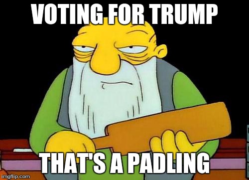 That's a paddlin' | VOTING FOR TRUMP; THAT'S A PADLING | image tagged in memes,that's a paddlin' | made w/ Imgflip meme maker