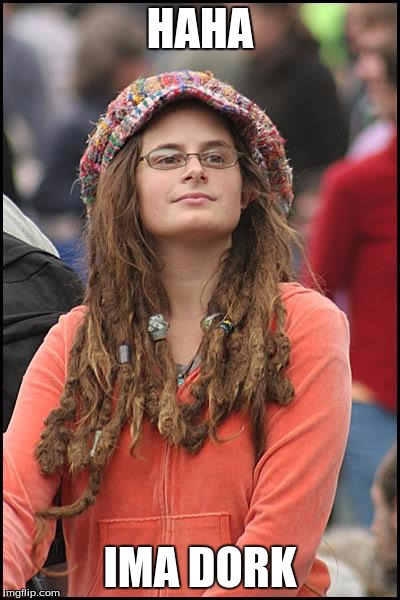 College Liberal | HAHA; IMA DORK | image tagged in memes,college liberal | made w/ Imgflip meme maker