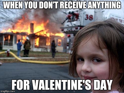 When you don't get valentines | WHEN YOU DON'T RECEIVE ANYTHING; FOR VALENTINE'S DAY | image tagged in memes,disaster girl,valentine's day | made w/ Imgflip meme maker